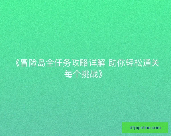 《冒险岛全任务攻略详解 助你轻松通关每个挑战》